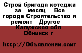 Строй.бригада котеджи за 1 месяц. - Все города Строительство и ремонт » Другое   . Калужская обл.,Обнинск г.